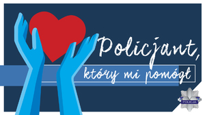 plakat promujący akcję - dwie ręce wyciągnięte ku górze, trzymające w dłoniach serce obok napis Policjant który mi pomógł