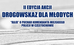 plakat akcji z napisem II edycja akcji &quot;Drogowskaz dla młodych&quot;, rajd o puchar Komendanta Miejskiego Policji w Częstochowie