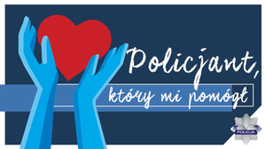 plakat - na niebieskim tle rysunek dłoni trzymających w górze czerwone serce, napis &quot;Policjant, który mi pomógł&quot;.