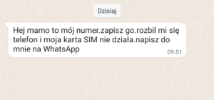 Treść wiadomości: Hej Mamo to mój numer, zapisz go. Rozbił mi się telefon i moja karta sim z numerem nie działa. Napisz do mnie”